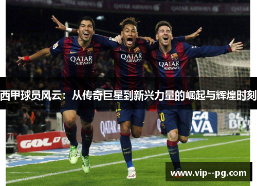 西甲球员风云：从传奇巨星到新兴力量的崛起与辉煌时刻