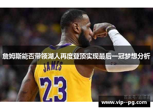 詹姆斯能否带领湖人再度登顶实现最后一冠梦想分析 詹姆斯能否带领湖人再度登顶实现最后一冠梦想分析