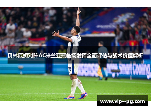 贝林厄姆对阵AC米兰亚冠临场发挥全面评估与战术价值解析