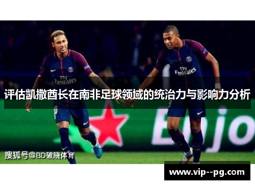 评估凯撒酋长在南非足球领域的统治力与影响力分析