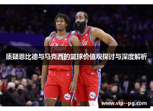 质疑恩比德与马克西的篮球价值观探讨与深度解析