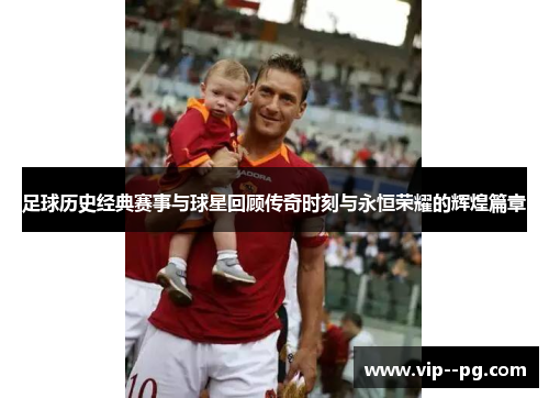 足球历史经典赛事与球星回顾传奇时刻与永恒荣耀的辉煌篇章