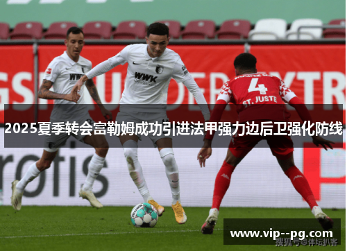 2025夏季转会富勒姆成功引进法甲强力边后卫强化防线