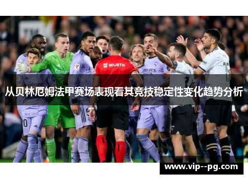 从贝林厄姆法甲赛场表现看其竞技稳定性变化趋势分析 从贝林厄姆法甲赛场表现看其竞技稳定性变化趋势分析