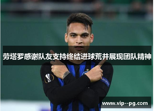 劳塔罗感谢队友支持终结进球荒并展现团队精神
