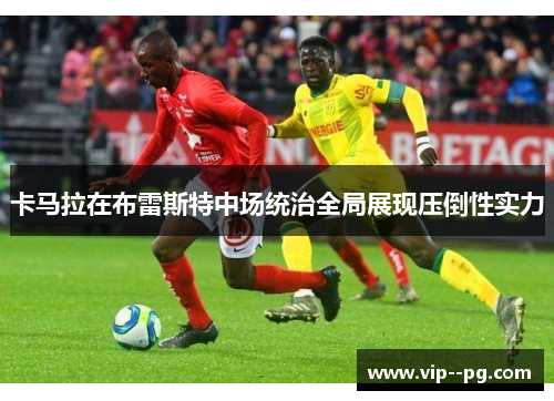卡马拉在布雷斯特中场统治全局展现压倒性实力