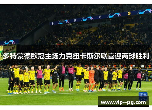 多特蒙德欧冠主场力克纽卡斯尔联喜迎两球胜利