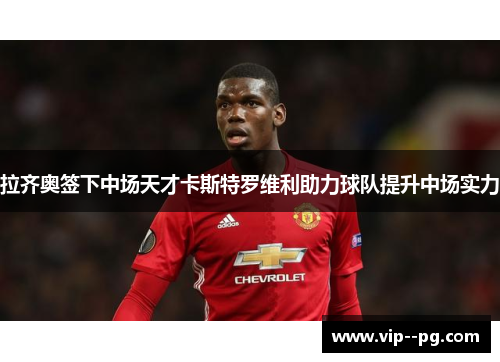 拉齐奥签下中场天才卡斯特罗维利助力球队提升中场实力