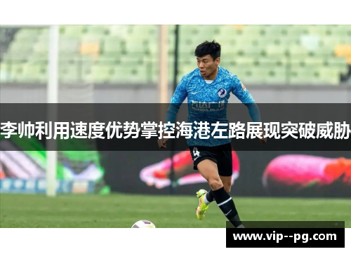 李帅利用速度优势掌控海港左路展现突破威胁