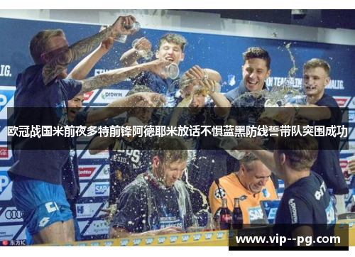 欧冠战国米前夜多特前锋阿德耶米放话不惧蓝黑防线誓带队突围成功