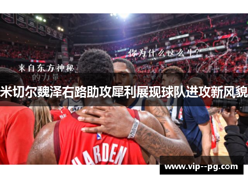 米切尔魏泽右路助攻犀利展现球队进攻新风貌 米切尔魏泽右路助攻犀利展现球队进攻新风貌