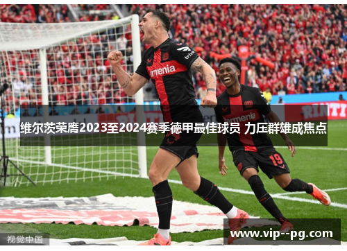 维尔茨荣膺2023至2024赛季德甲最佳球员 力压群雄成焦点