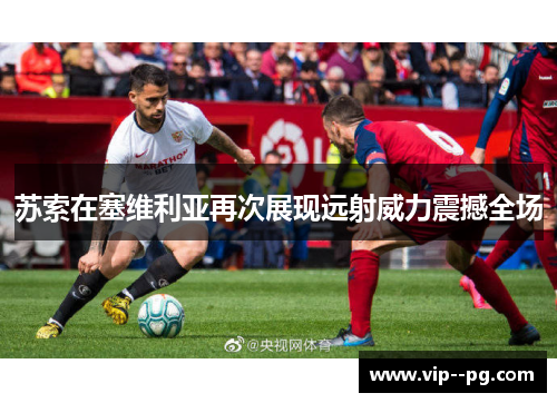 苏索在塞维利亚再次展现远射威力震撼全场