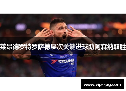 莱昂德罗特罗萨德屡次关键进球助阿森纳取胜