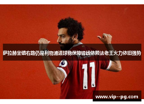 萨拉赫坐镇右路仍是利物浦进球稳保障锋线依赖法老王火力依旧强势
