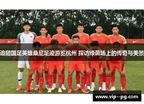 追随国足英雄桑尼足迹游览杭州 探访绿茵场上的传奇与美景