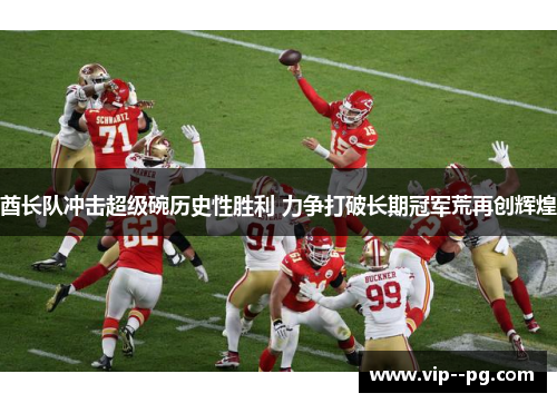 酋长队冲击超级碗历史性胜利 力争打破长期冠军荒再创辉煌