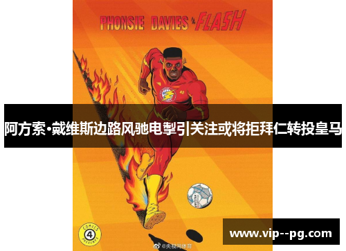 阿方索·戴维斯边路风驰电掣引关注或将拒拜仁转投皇马