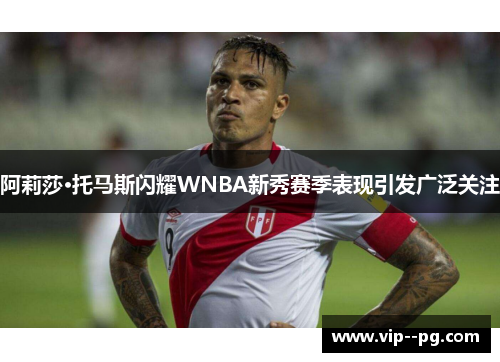 阿莉莎·托马斯闪耀WNBA新秀赛季表现引发广泛关注