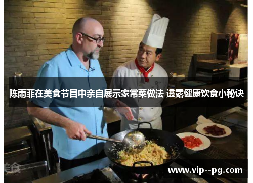 陈雨菲在美食节目中亲自展示家常菜做法 透露健康饮食小秘诀