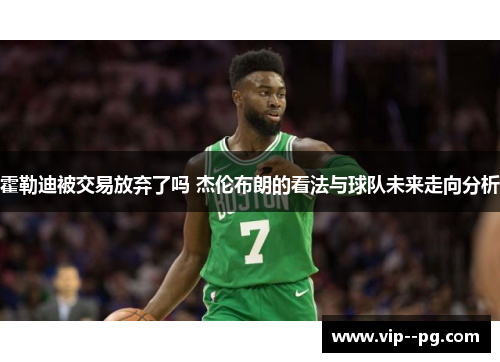 霍勒迪被交易放弃了吗 杰伦布朗的看法与球队未来走向分析