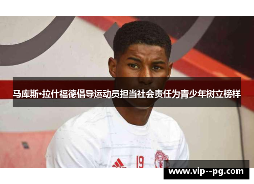 马库斯·拉什福德倡导运动员担当社会责任为青少年树立榜样