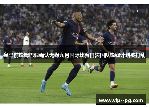 皇马前锋姆巴佩确认无缘九月国际比赛日法国队锋线计划被打乱