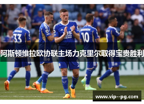 阿斯顿维拉欧协联主场力克里尔取得宝贵胜利