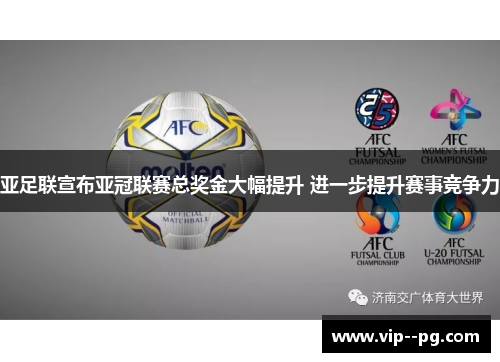 亚足联宣布亚冠联赛总奖金大幅提升 进一步提升赛事竞争力 亚足联宣布亚冠联赛总奖金大幅提升 进一步提升赛事竞争力