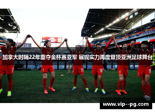 加拿大时隔22年重夺金杯赛亚军 展现实力再度登顶亚洲足球舞台