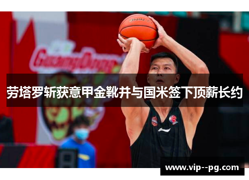 劳塔罗斩获意甲金靴并与国米签下顶薪长约