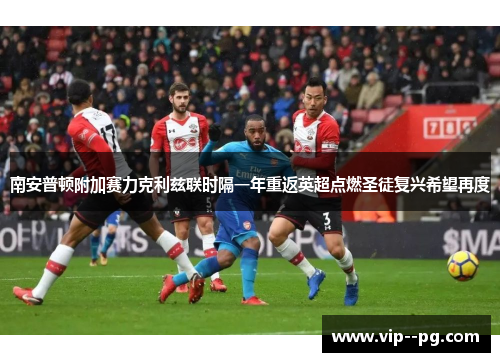 南安普顿附加赛力克利兹联时隔一年重返英超点燃圣徒复兴希望再度 南安普顿附加赛力克利兹联时隔一年重返英超点燃圣徒复兴希望再度