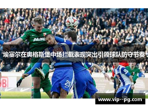 埃塞尔在奥格斯堡中场拦截表现突出引领球队防守节奏 埃塞尔在奥格斯堡中场拦截表现突出引领球队防守节奏