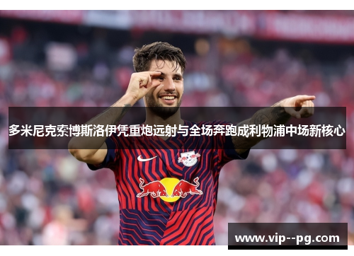 多米尼克索博斯洛伊凭重炮远射与全场奔跑成利物浦中场新核心 多米尼克索博斯洛伊凭重炮远射与全场奔跑成利物浦中场新核心