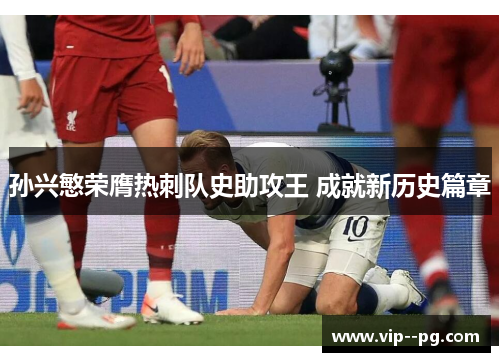 孙兴慜荣膺热刺队史助攻王 成就新历史篇章