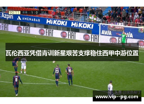 瓦伦西亚凭借青训新星艰苦支撑稳住西甲中游位置 瓦伦西亚凭借青训新星艰苦支撑稳住西甲中游位置