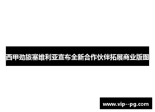 西甲劲旅塞维利亚宣布全新合作伙伴拓展商业版图