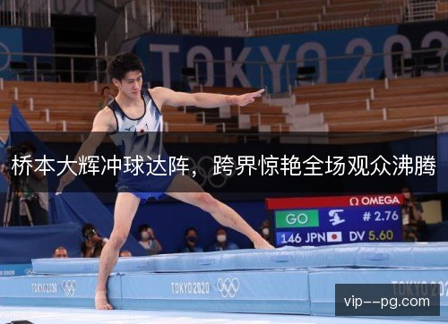 桥本大辉冲球达阵，跨界惊艳全场观众沸腾