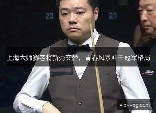 上海大师赛老将新秀交替，青春风暴冲击冠军格局