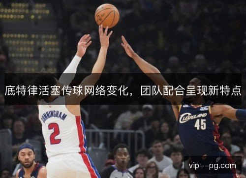 底特律活塞传球网络变化,团队配合呈现新特点 底特律活塞传球网络变化,团队配合呈现新特点