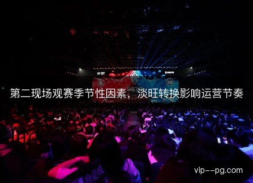 第二现场观赛季节性因素，淡旺转换影响运营节奏