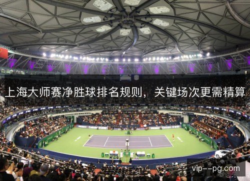 上海大师赛净胜球排名规则，关键场次更需精算