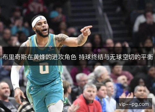 布里奇斯在黄蜂的进攻角色 持球终结与无球空切的平衡